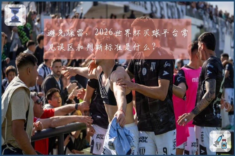 避免踩雷，2026世界杯买球平台常见误区和判断标准是什么？