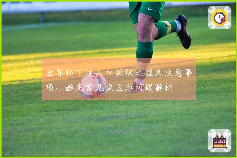 世界杯下注入口获取流程及注意事项，避免常见误区和问题解析