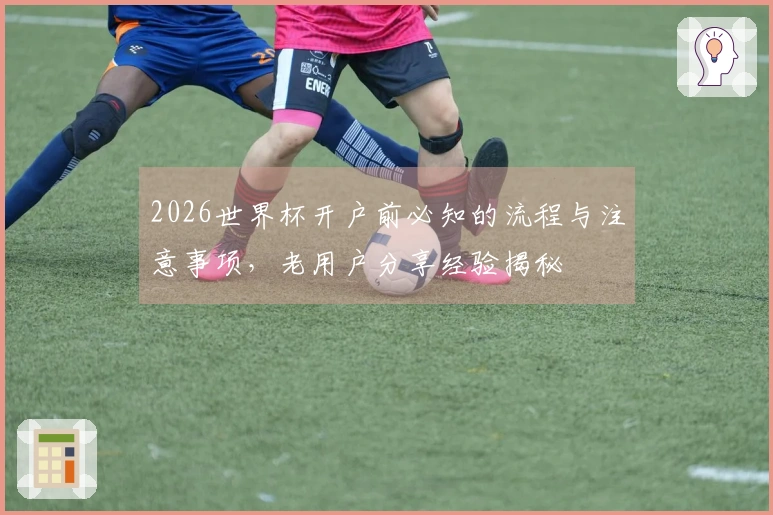 2026世界杯开户前必知的流程与注意事项，老用户分享经验揭秘