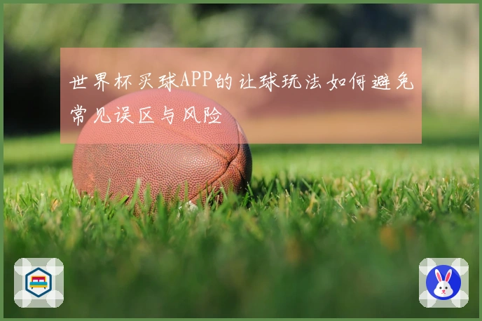 世界杯买球APP的让球玩法如何避免常见误区与风险
