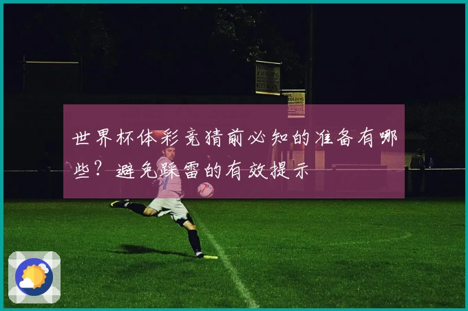 世界杯体彩竞猜前必知的准备有哪些？避免踩雷的有效提示