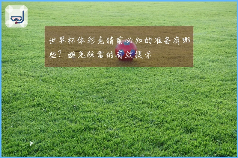 世界杯体彩竞猜前必知的准备有哪些?避免踩雷的有效提示