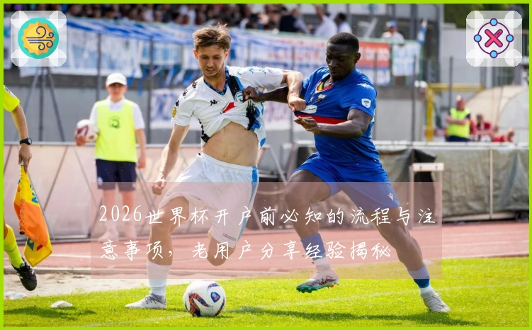 2026世界杯开户前必知的流程与注意事项，老用户分享经验揭秘