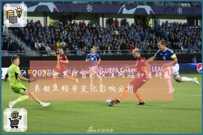2026世界杯官方投注网站如何辨别真假及赔率变化影响分析