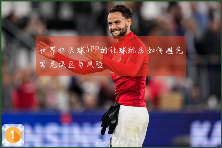 世界杯买球APP的让球玩法如何避免常见误区与风险