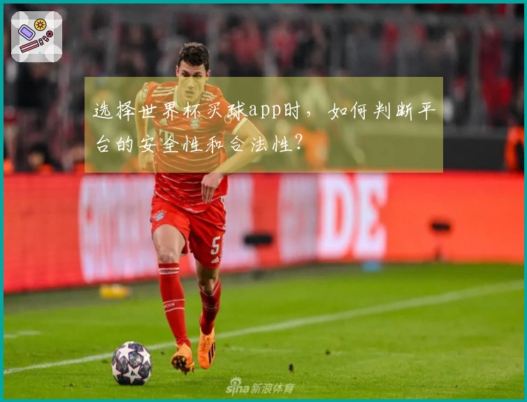 选择世界杯买球app时，如何判断平台的安全性和合法性？