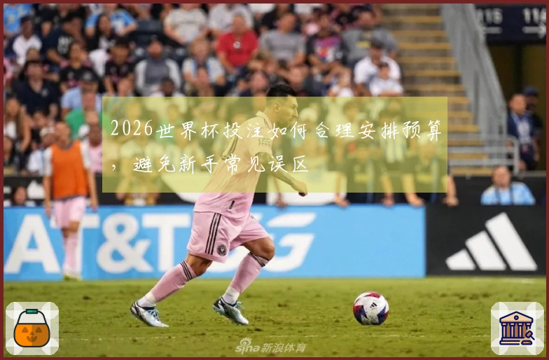 2026世界杯投注如何合理安排预算，避免新手常见误区