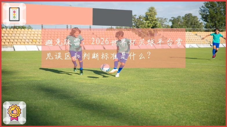 避免踩雷，2026世界杯买球平台常见误区和判断标准是什么？